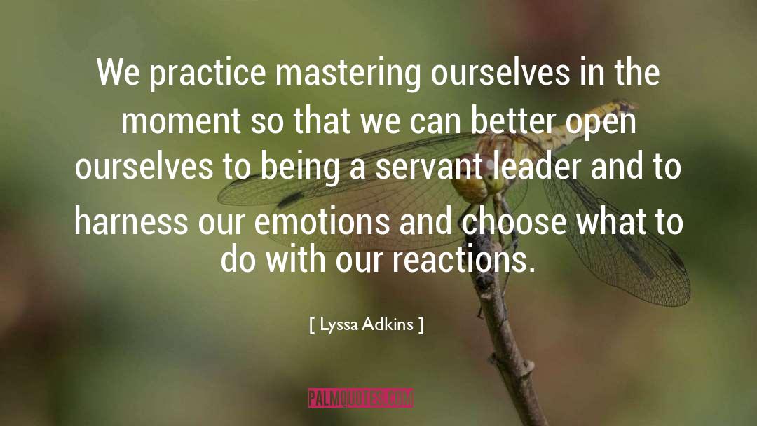 Lyssa Adkins Quotes: We practice mastering ourselves in