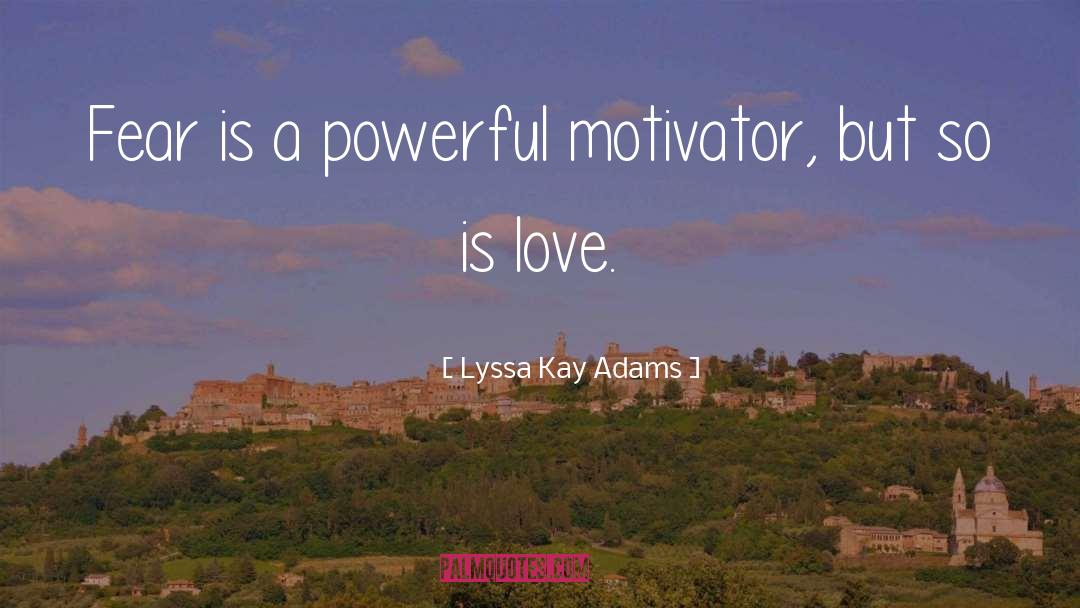 Lyssa Kay Adams Quotes: Fear is a powerful motivator,