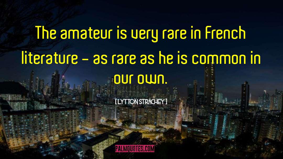 Lytton Strachey Quotes: The amateur is very rare