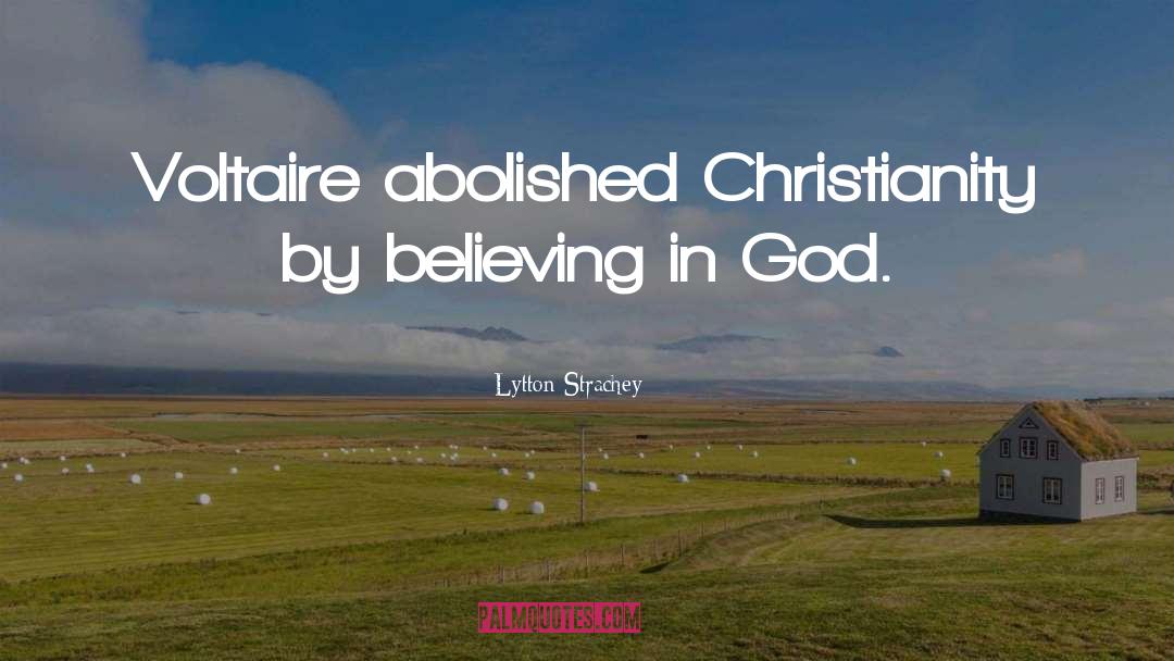 Lytton Strachey Quotes: Voltaire abolished Christianity by believing