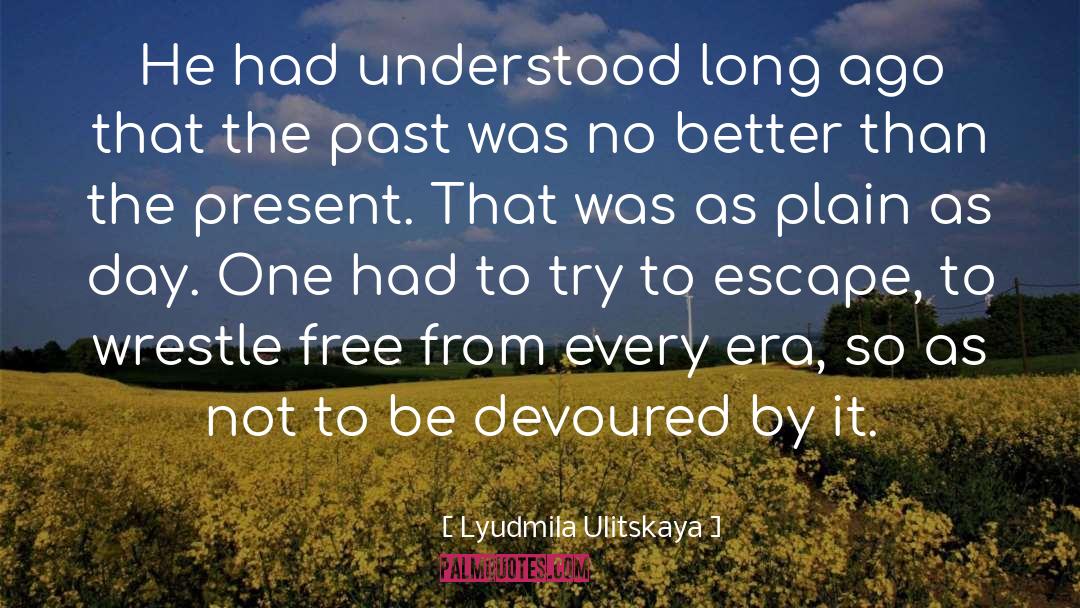 Lyudmila Ulitskaya Quotes: He had understood long ago