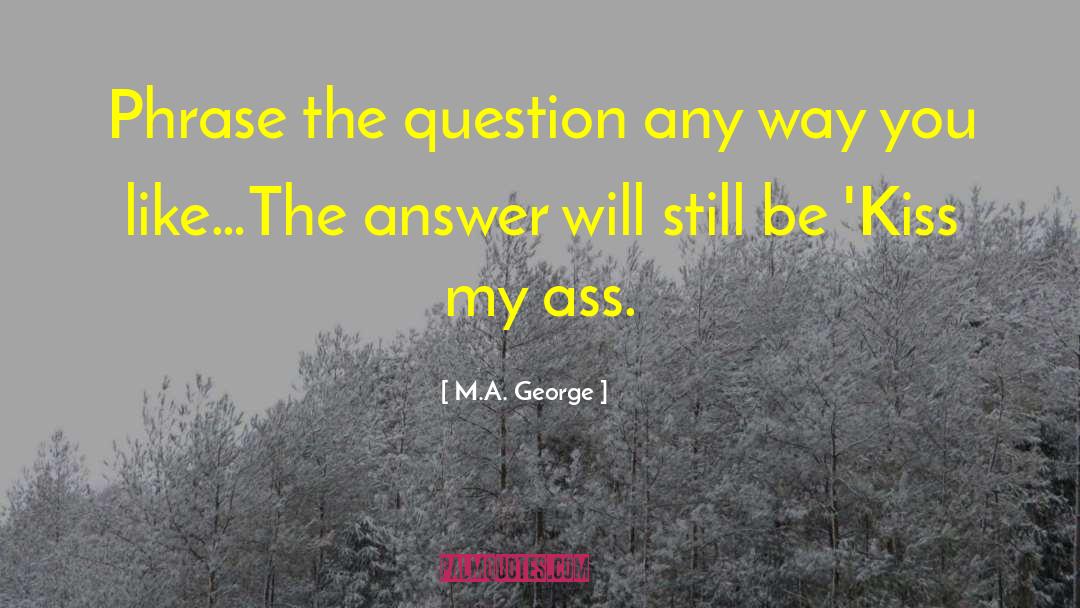 M.A. George Quotes: Phrase the question any way