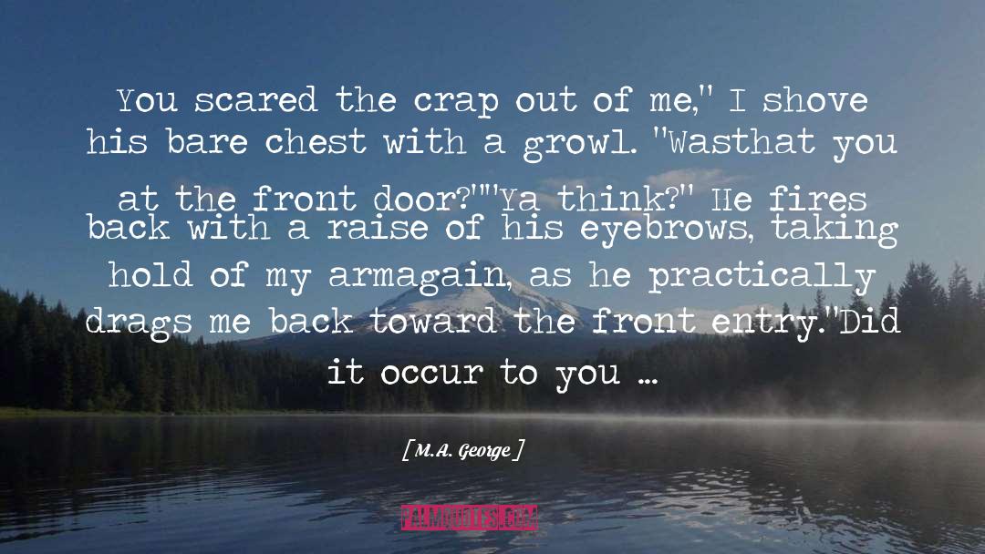 M.A. George Quotes: You scared the crap out