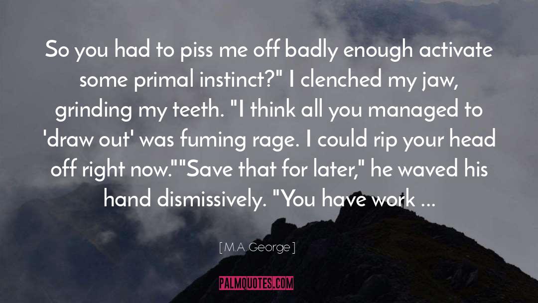 M.A. George Quotes: So you had to piss