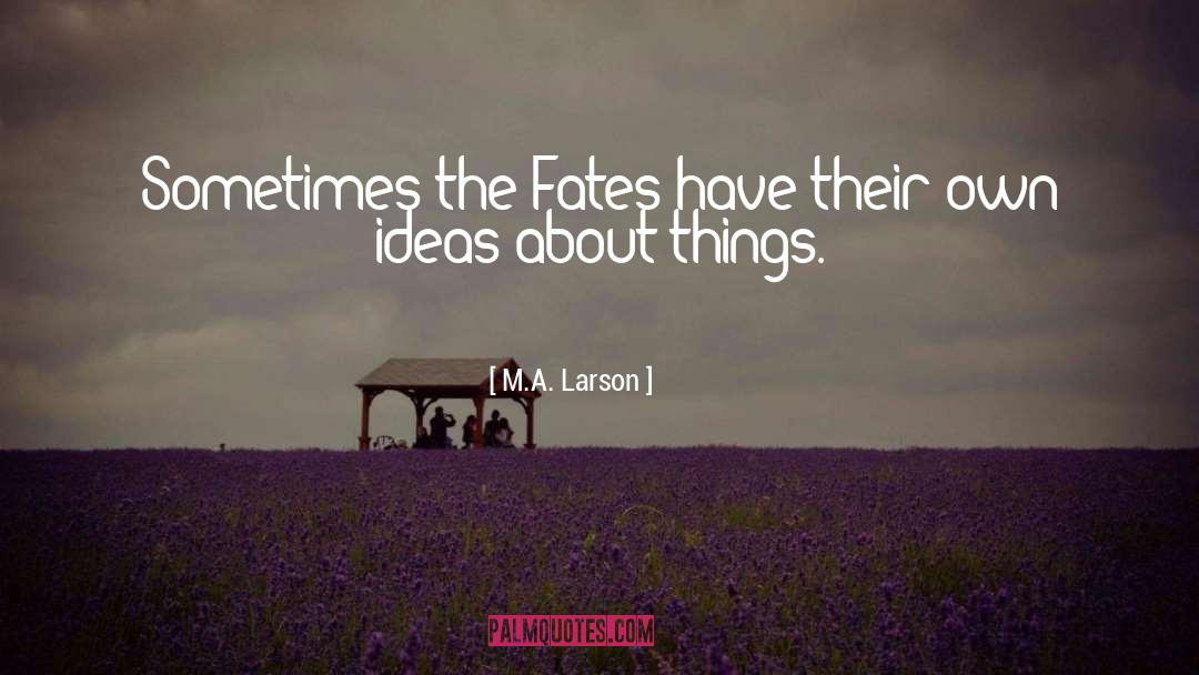 M.A. Larson Quotes: Sometimes the Fates have their