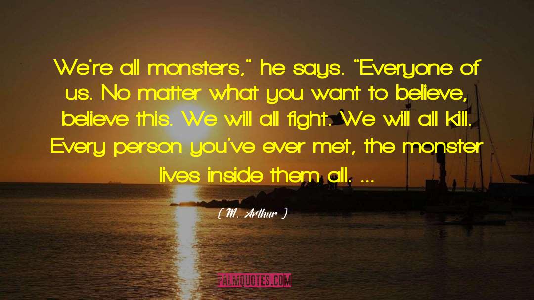 M. Arthur Quotes: We're all monsters,