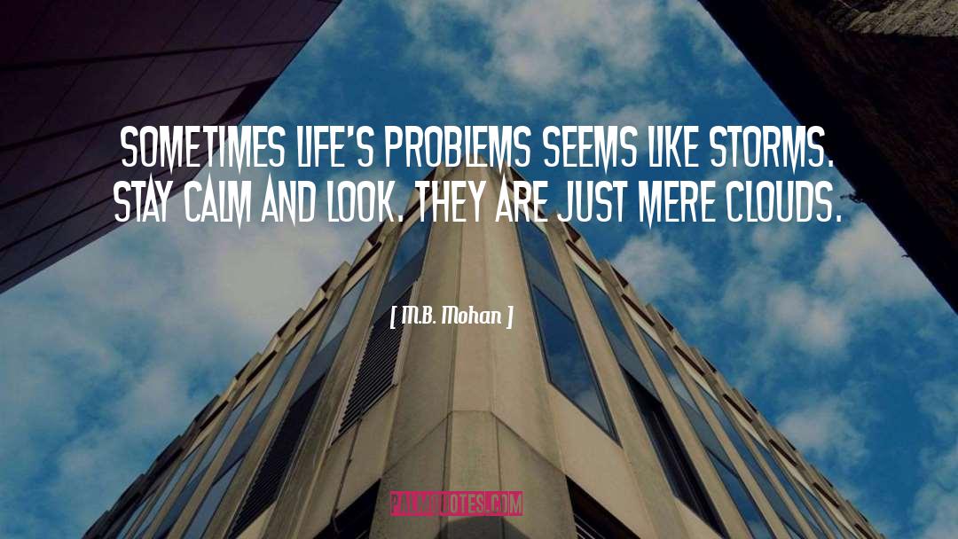 M.B. Mohan Quotes: Sometimes life's problems seems like