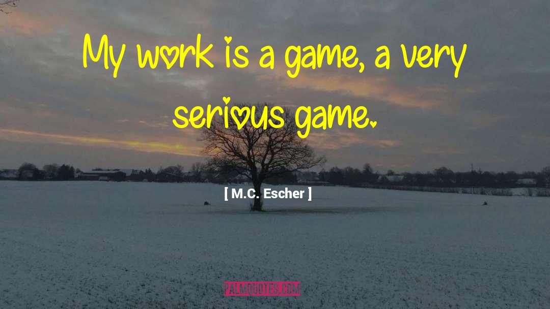 M.C. Escher Quotes: My work is a game,