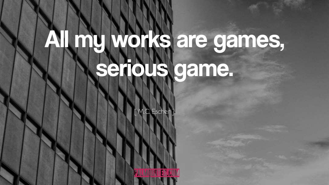 M.C. Escher Quotes: All my works are games,