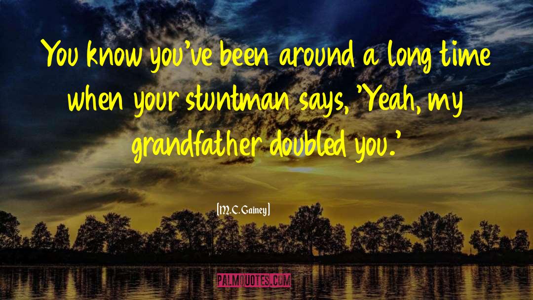 M. C. Gainey Quotes: You know you've been around