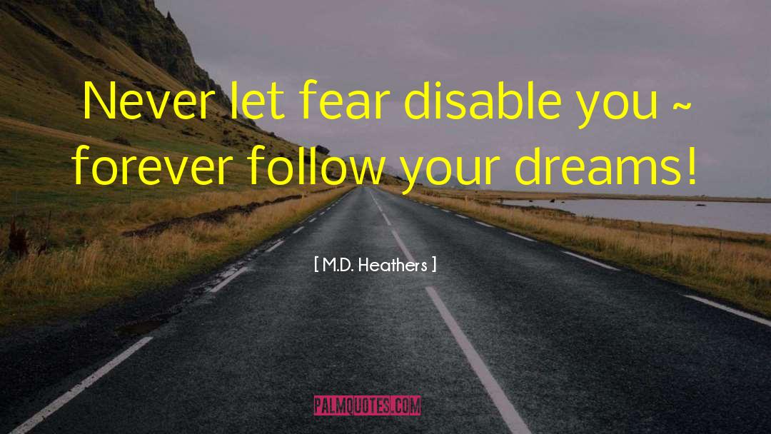 M.D. Heathers Quotes: Never let fear disable you