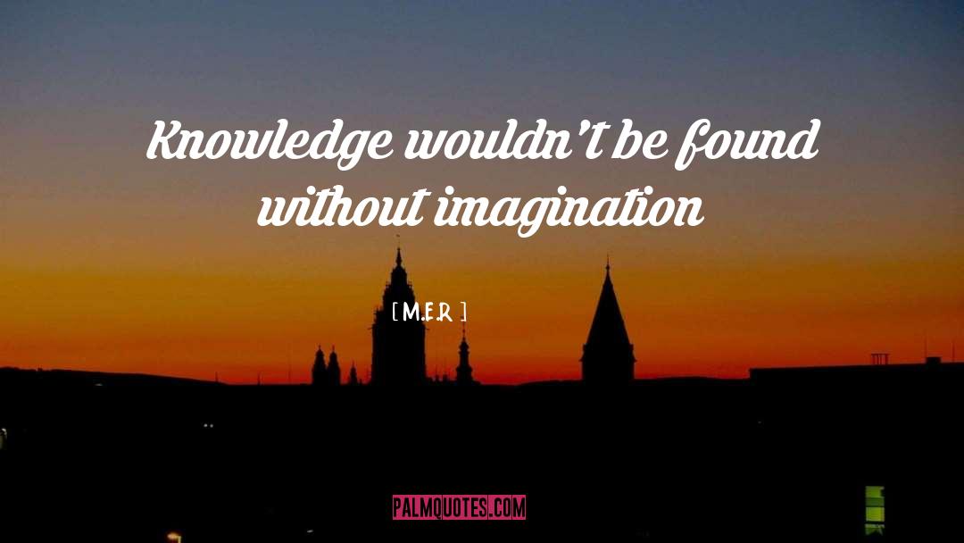 M.E.R Quotes: Knowledge wouldn't be found without