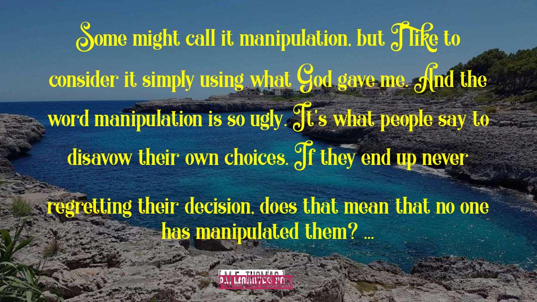 M. E. Thomas Quotes: Some might call it manipulation,