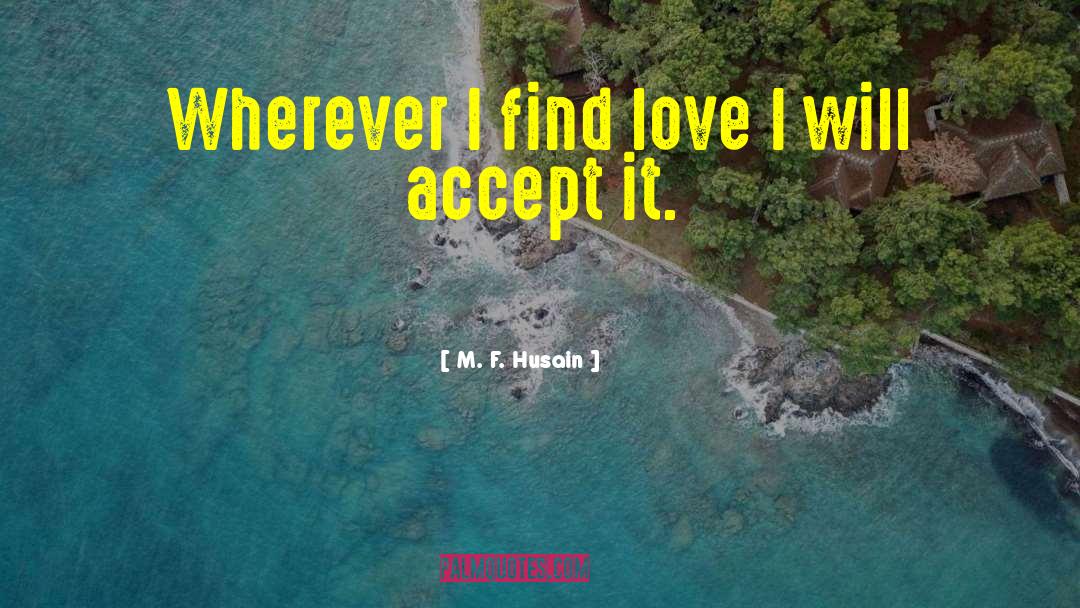 M. F. Husain Quotes: Wherever I find love I