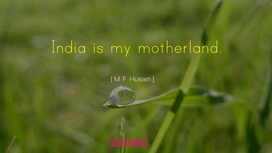 M. F. Husain Quotes: India is my motherland.