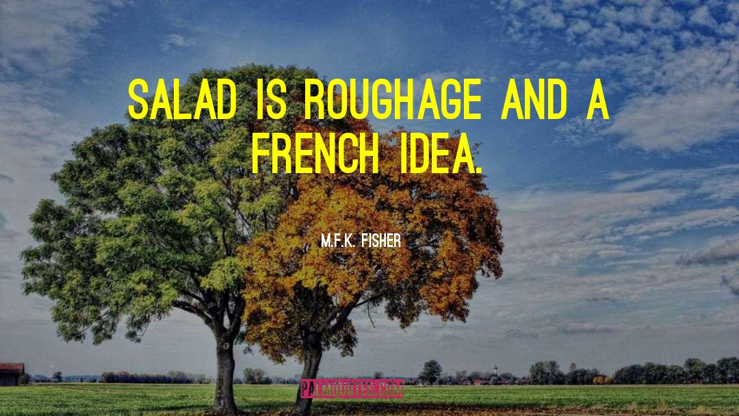 M.F.K. Fisher Quotes: Salad is roughage and a