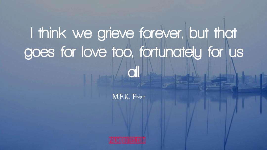 M.F.K. Fisher Quotes: I think we grieve forever,
