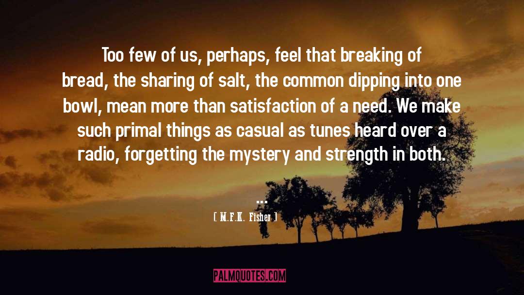 M.F.K. Fisher Quotes: Too few of us, perhaps,