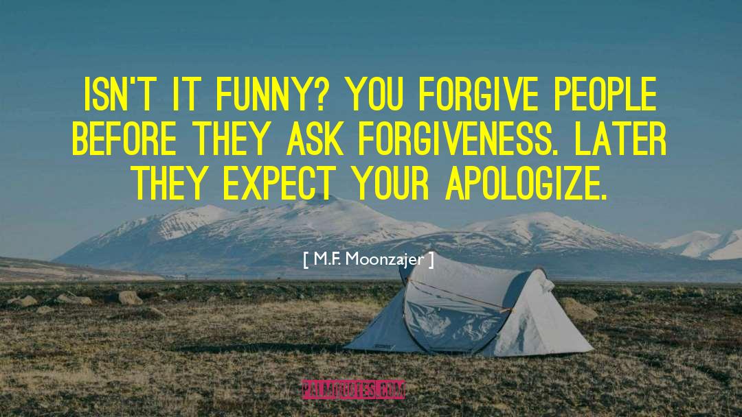 M.F. Moonzajer Quotes: Isn't it funny? You forgive