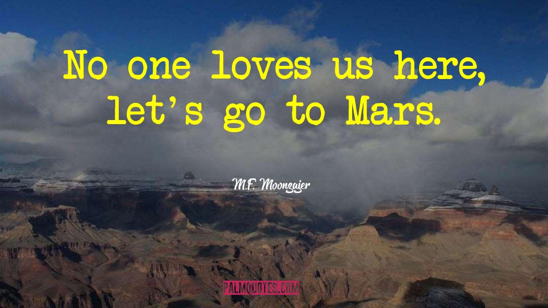 M.F. Moonzajer Quotes: No one loves us here,