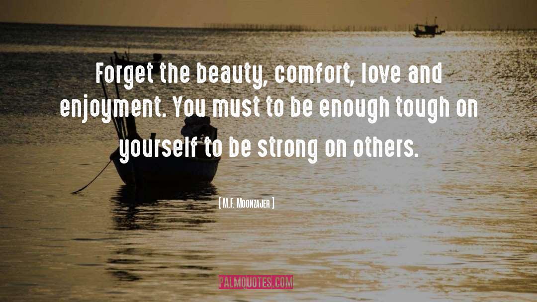 M.F. Moonzajer Quotes: Forget the beauty, comfort, love