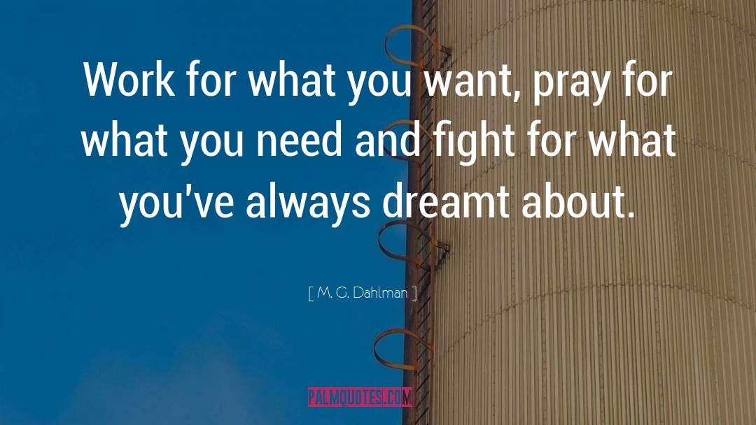 M. G. Dahlman Quotes: Work for what you want,