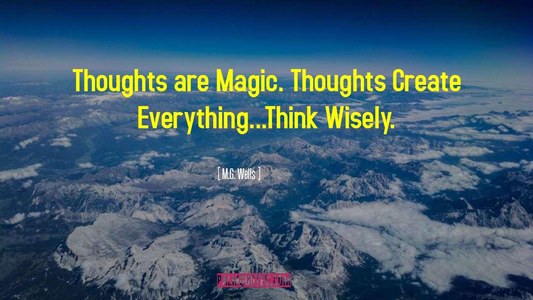 M.G. Wells Quotes: Thoughts are Magic. Thoughts Create