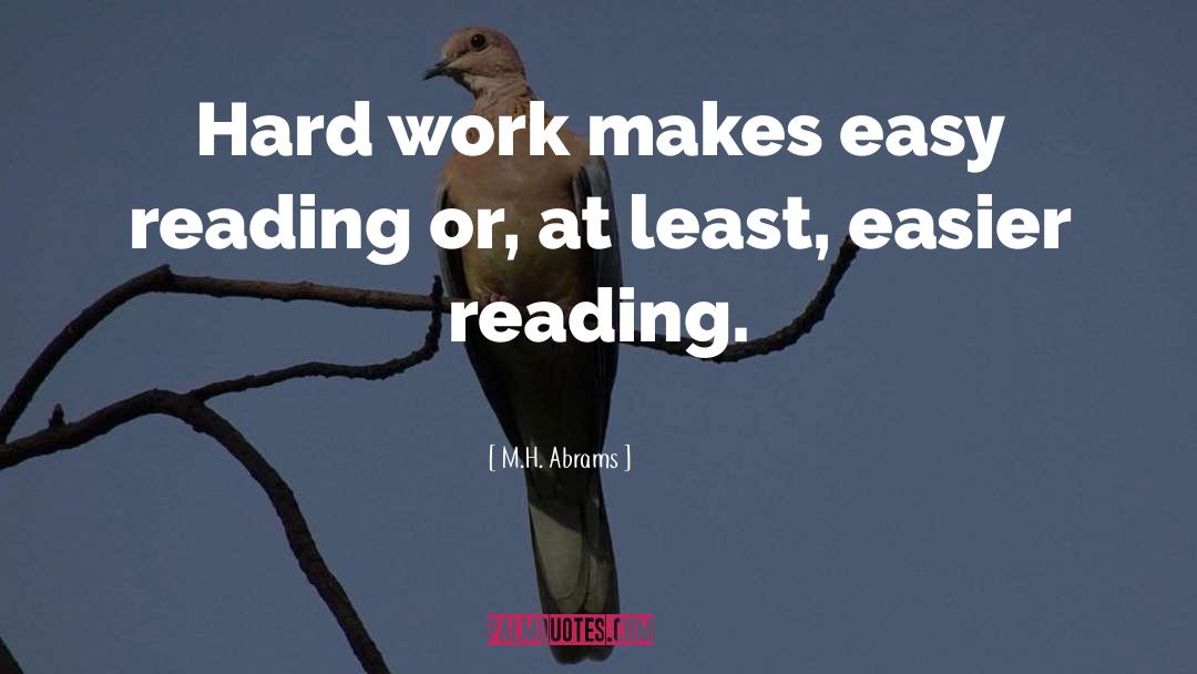 M.H. Abrams Quotes: Hard work makes easy reading