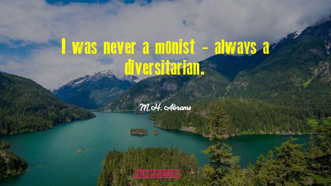 M.H. Abrams Quotes: I was never a monist