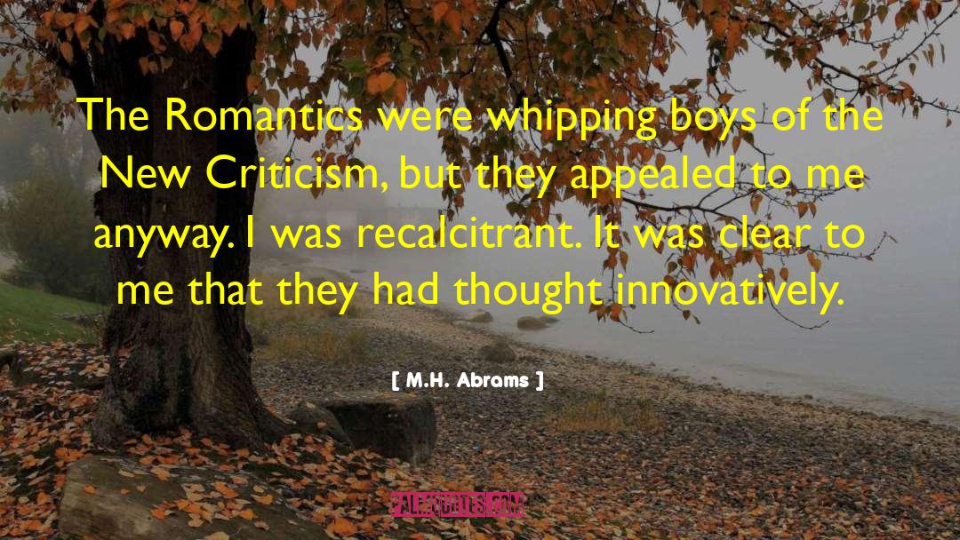 M.H. Abrams Quotes: The Romantics were whipping boys