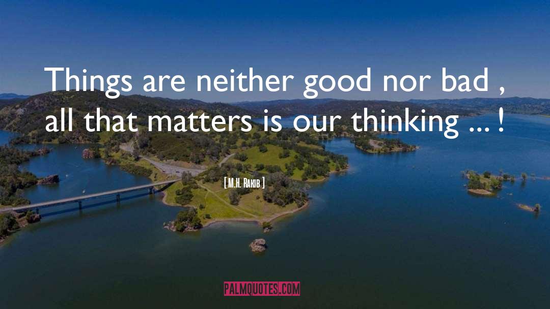 M.H. Rakib Quotes: Things are neither good nor