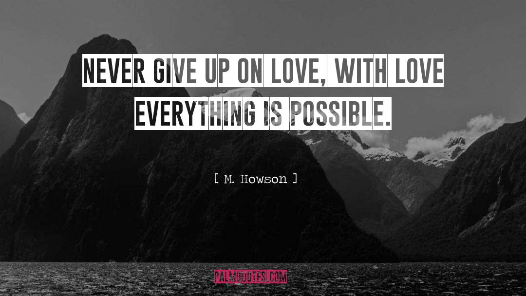 M. Howson Quotes: Never give up on love,
