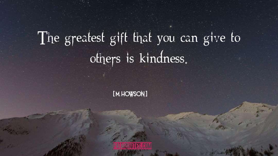 M. Howson Quotes: The greatest gift that you