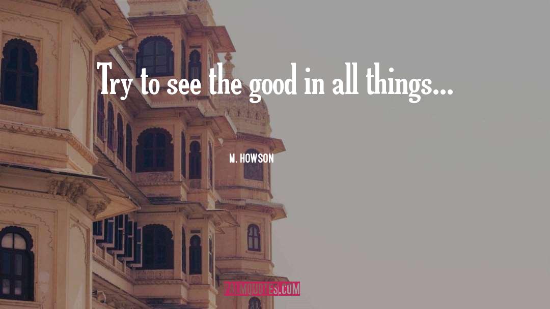 M. Howson Quotes: Try to see the good