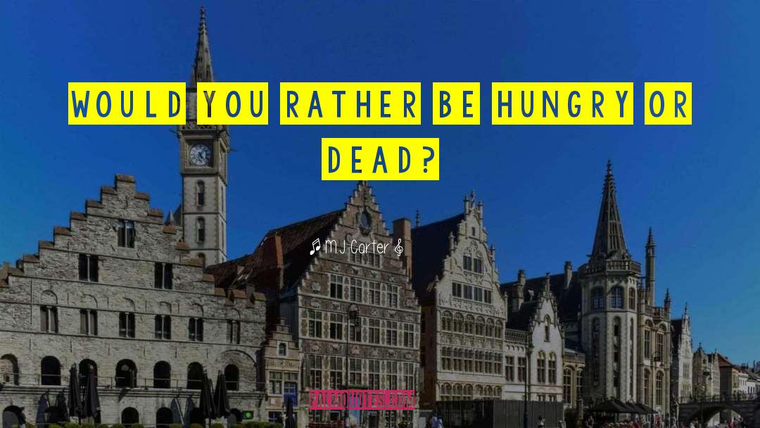 M.J. Carter Quotes: Would you rather be hungry