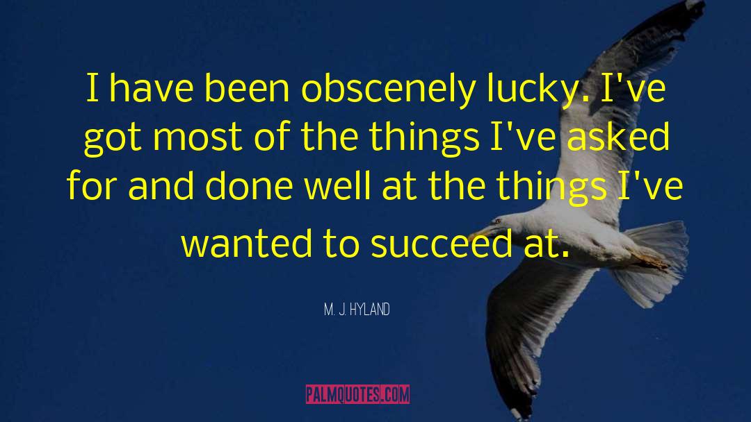 M. J. Hyland Quotes: I have been obscenely lucky.