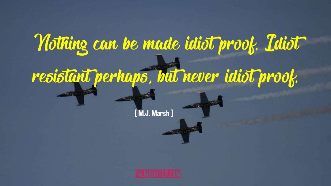 M.J. Marsh Quotes: Nothing can be made idiot