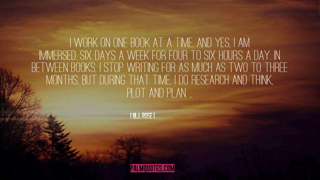 M.J. Rose Quotes: I work on one book