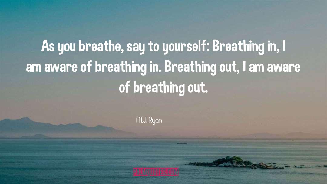 M.J. Ryan Quotes: As you breathe, say to