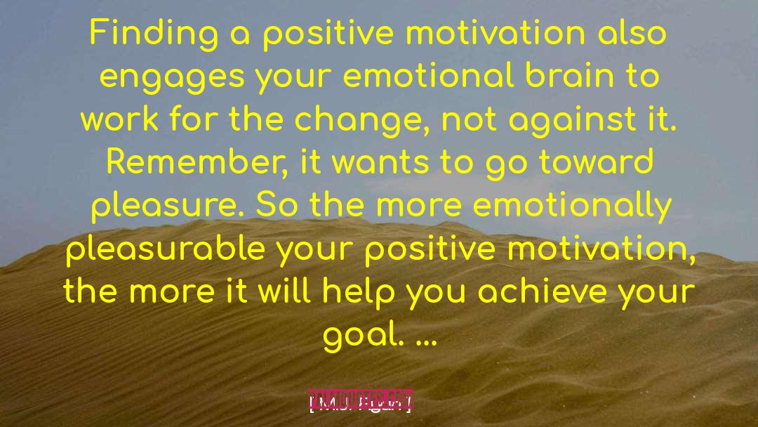 M.J. Ryan Quotes: Finding a positive motivation also