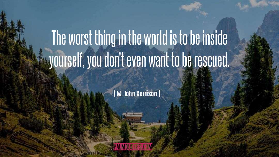 M. John Harrison Quotes: The worst thing in the