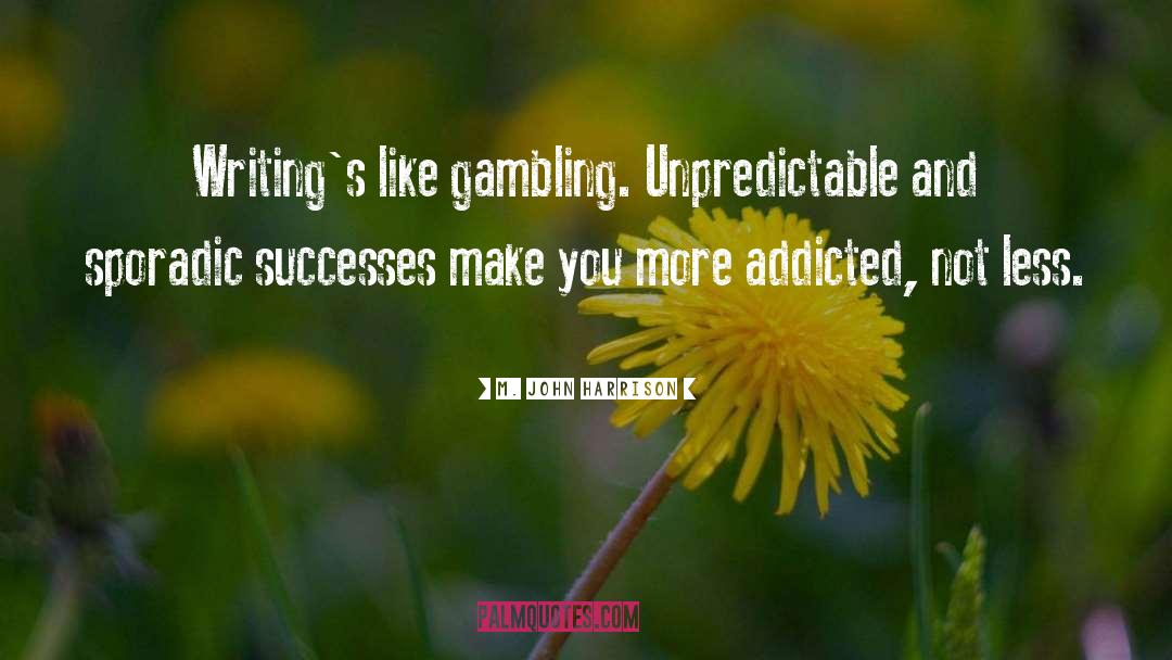 M. John Harrison Quotes: Writing's like gambling. Unpredictable and