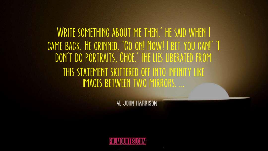 M. John Harrison Quotes: Write something about me then,'