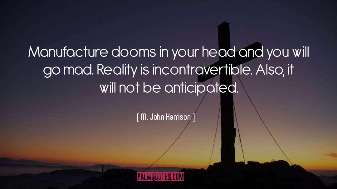 M. John Harrison Quotes: Manufacture dooms in your head