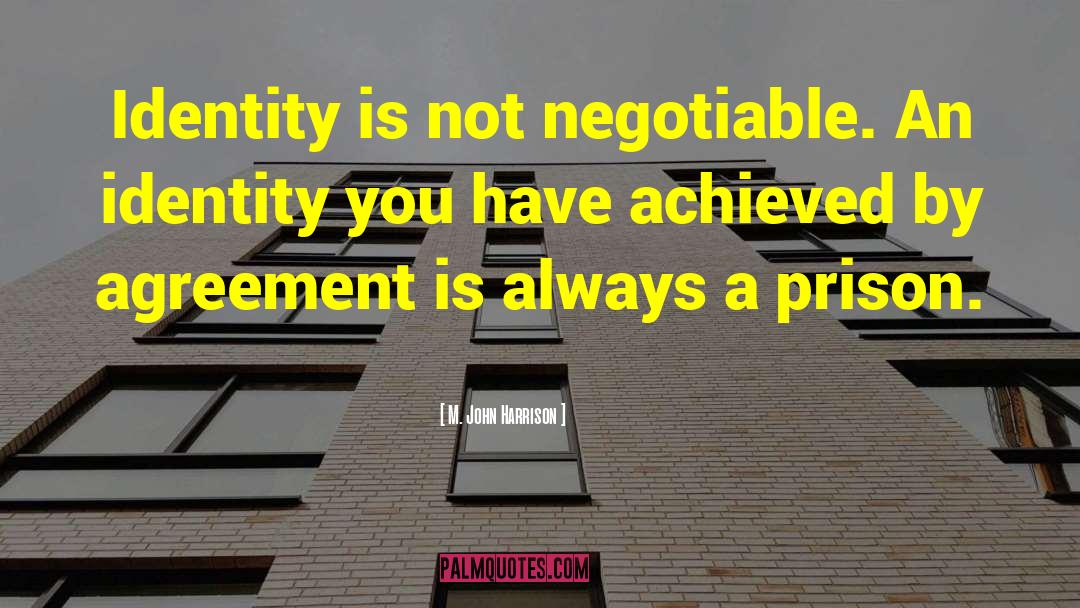 M. John Harrison Quotes: Identity is not negotiable. An