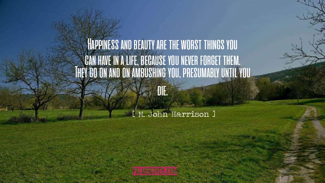 M. John Harrison Quotes: Happiness and beauty are the