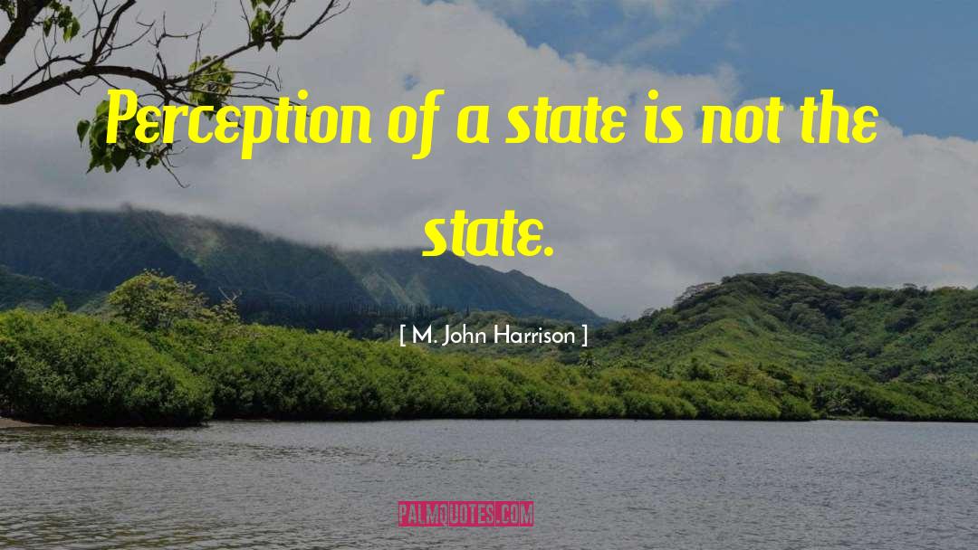 M. John Harrison Quotes: Perception of a state is