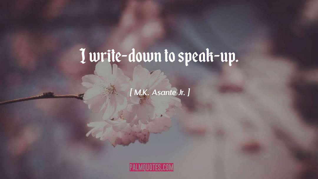 M.K. Asante Jr. Quotes: I write-down to speak-up.