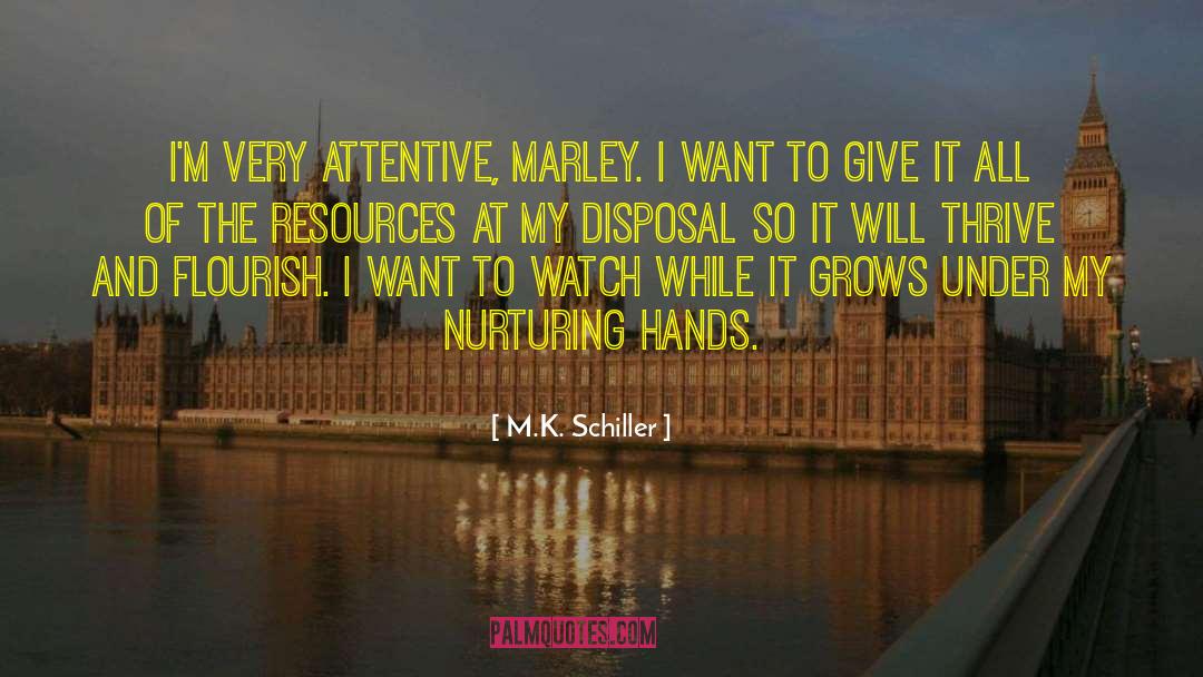 M.K. Schiller Quotes: I'm very attentive, Marley. I
