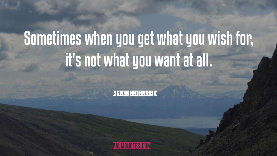 M.K. Schiller Quotes: Sometimes when you get what